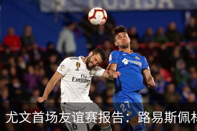 尤文首场友谊赛报告：路易斯佩林获好评，两小将值得期待