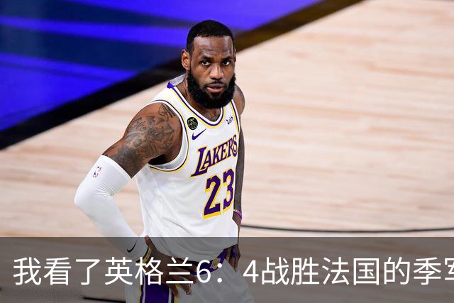 我看了英格兰6：4战胜法国的季军争夺战，这5点却怎么也想不明白