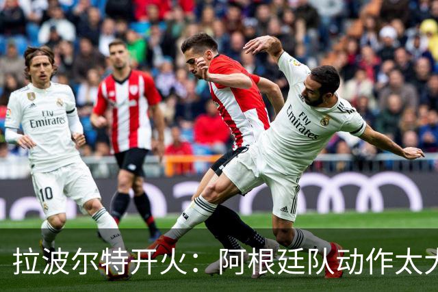 拉波尔特开火：阿根廷队动作太大且缺乏谦逊，裁判得管管了