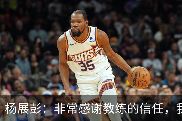 杨展彭：非常感谢教练的信任，我上场就全力以赴做好自己职责
