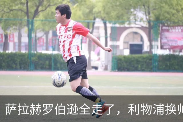 萨拉赫罗伯逊全走了，利物浦换帅又换血，芬威体育集团头都大了