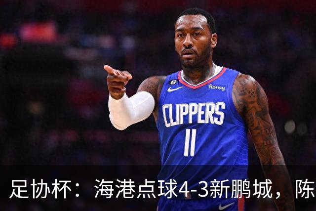 足协杯：海港点球4-3新鹏城，陈威失点&扑2点