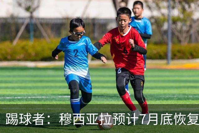 踢球者：穆西亚拉预计7月底恢复训练，目标是赶上德超杯决赛